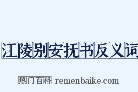 江陵别安抚书反义词是什么意思的图片
